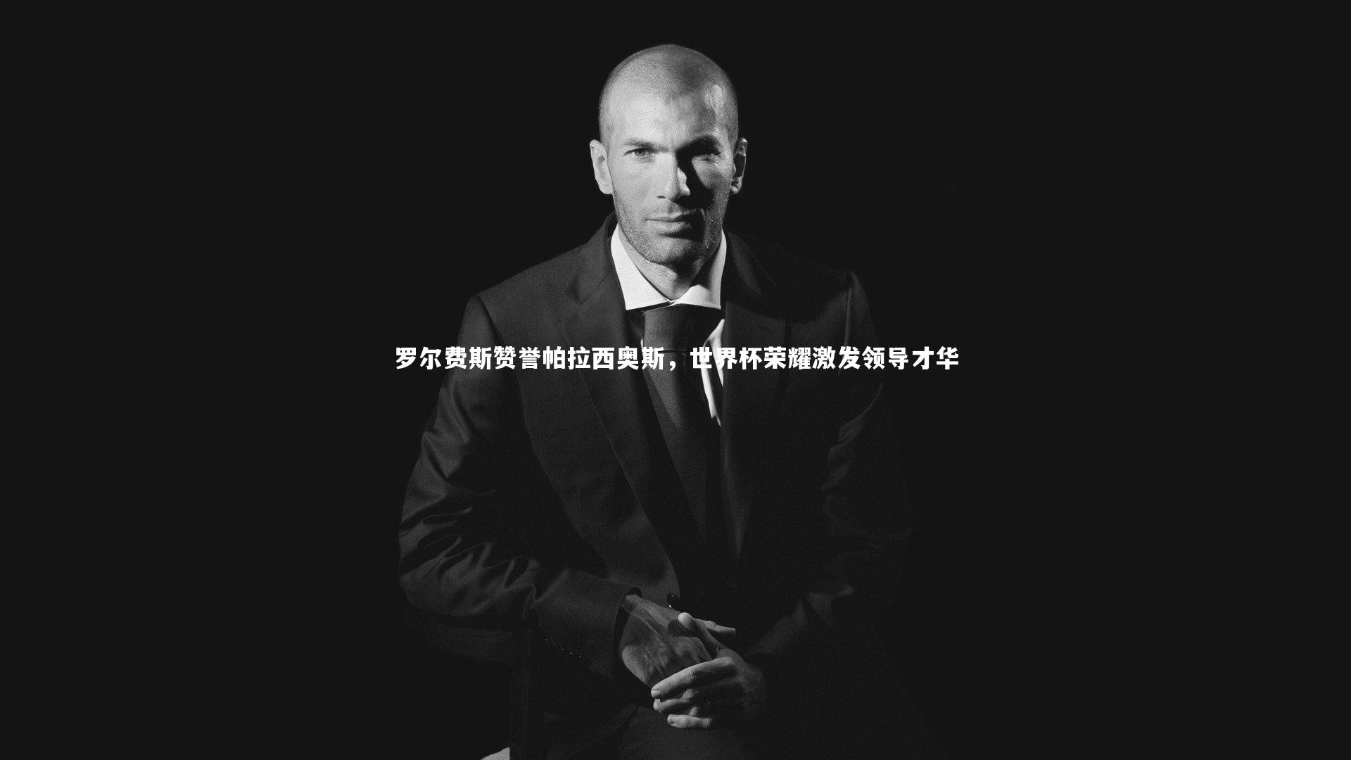 罗尔费斯赞誉帕拉西奥斯，世界杯荣耀激发领导才华