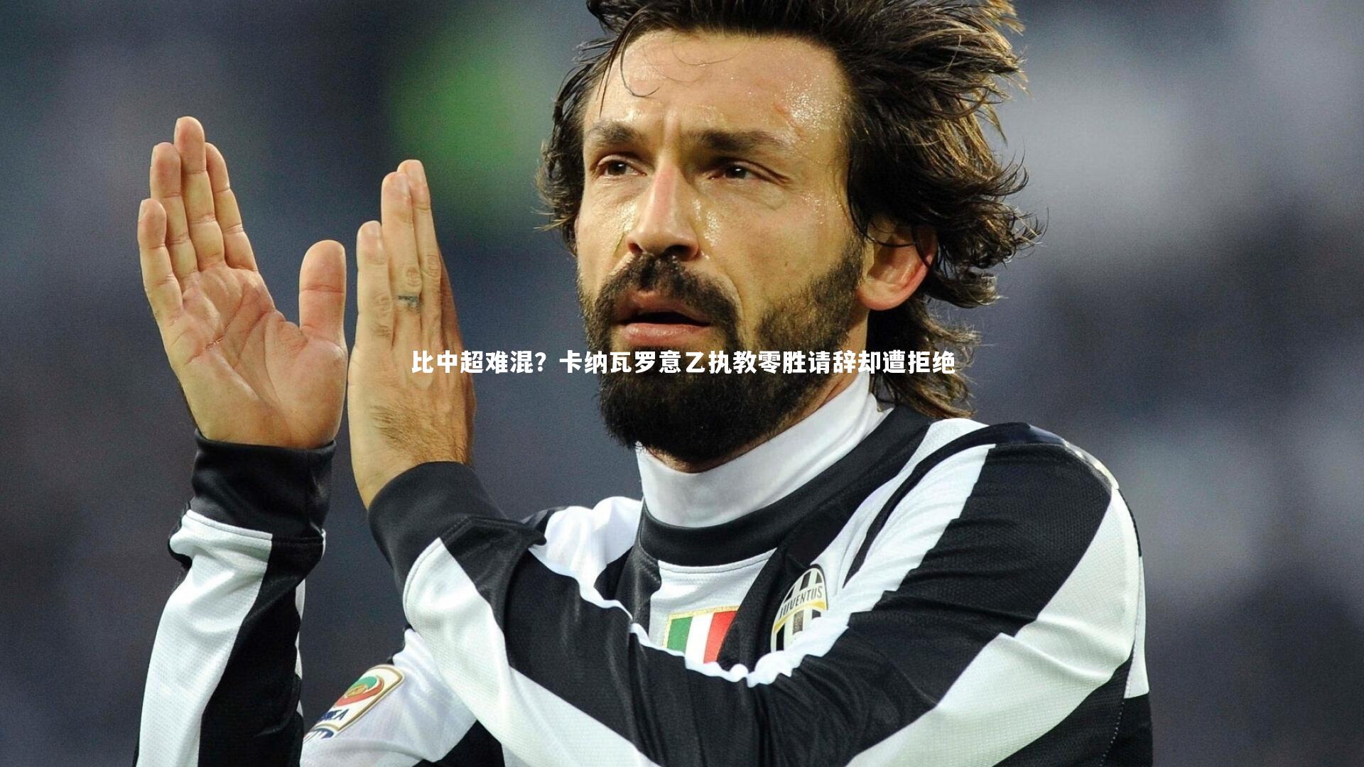 比中超难混？卡纳瓦罗意乙执教零胜请辞却遭拒绝