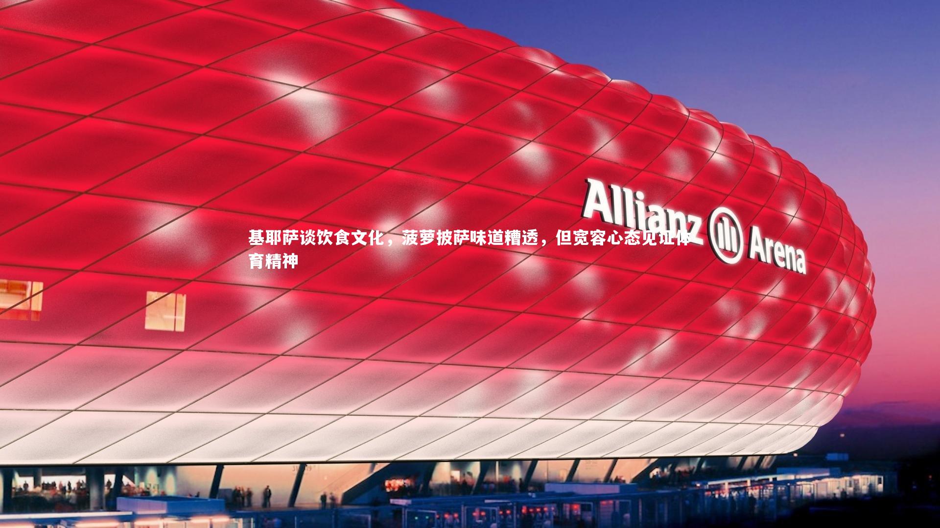 ng体育平台|基耶萨谈饮食文化，菠萝披萨味道糟透，但宽容心态见证体育精神