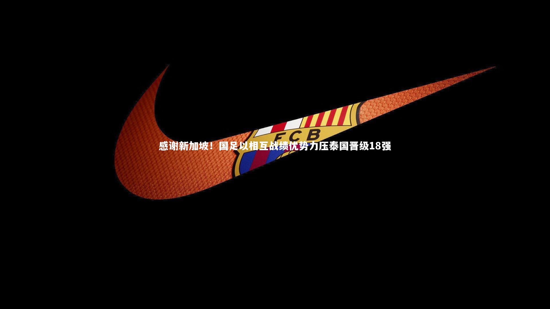 感谢新加坡！国足以相互战绩优势力压泰国晋级18强