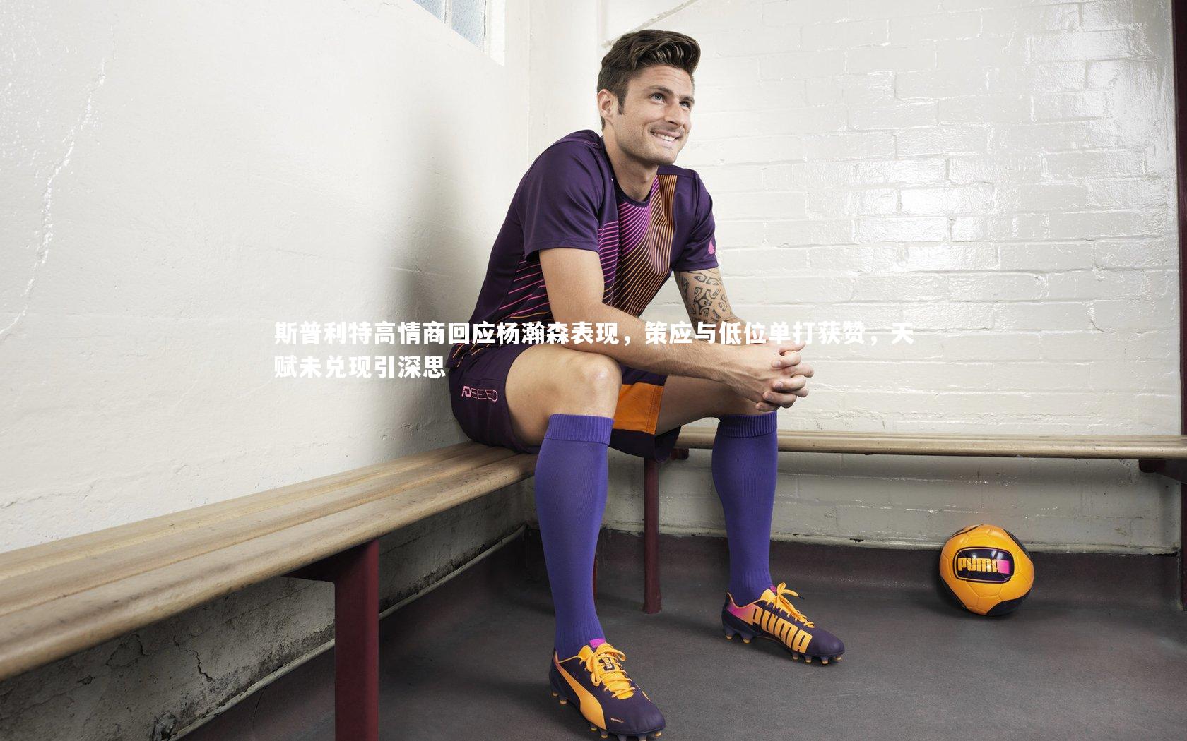 ng体育：斯普利特高情商回应杨瀚森表现，策应与低位单打获赞，天赋未兑现引深思